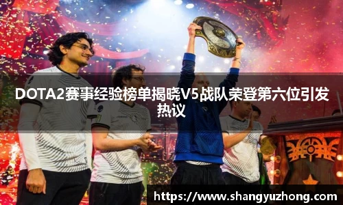 DOTA2赛事经验榜单揭晓V5战队荣登第六位引发热议