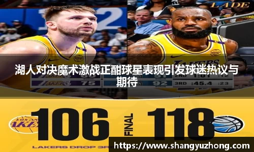 湖人对决魔术激战正酣球星表现引发球迷热议与期待